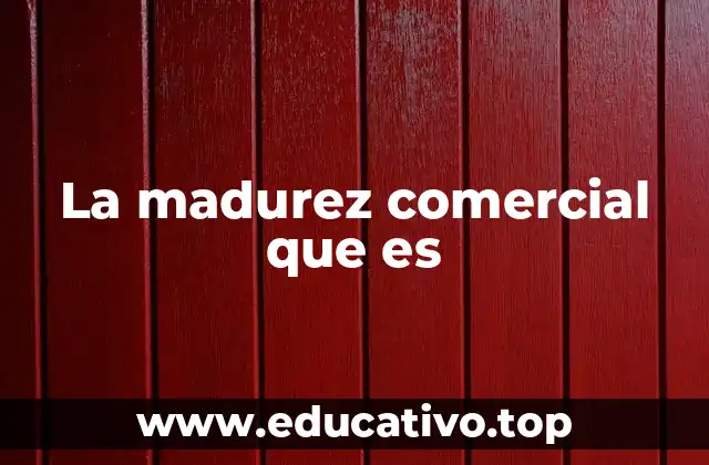 La madurez comercial que es