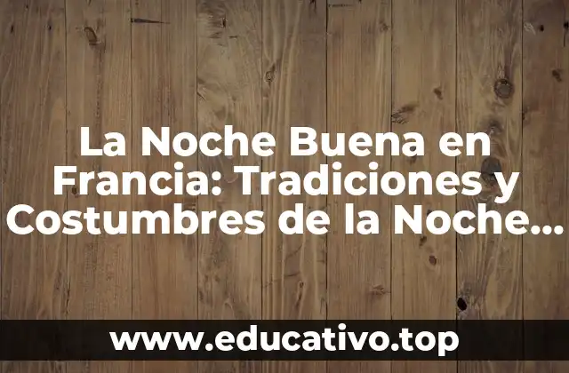 La Noche Buena en Francia: Tradiciones y Costumbres de la Noche de Navidad Francesa