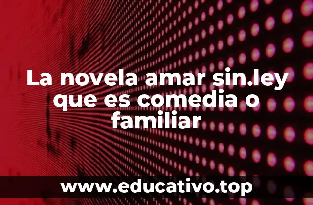 La novela amar sin.ley que es comedia o familiar