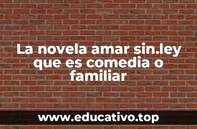 La novela amar sin.ley que es comedia o familiar