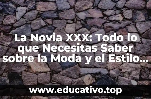 La Novia XXX: Todo lo que Necesitas Saber sobre la Moda y el Estilo de la Novia Ideal
