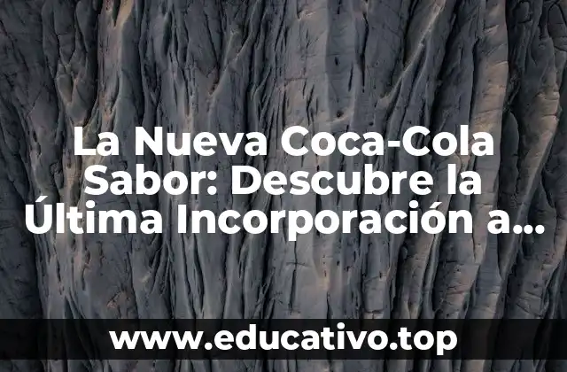 La Nueva Coca-Cola Sabor: Descubre la Última Incorporación a la Familia de la Mayor Marca de Bebidas del Mundo