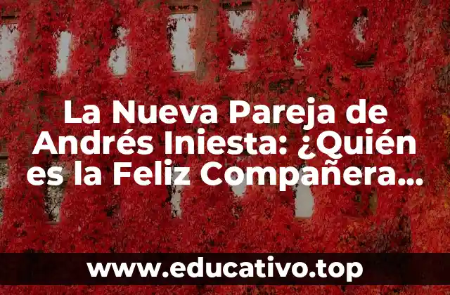 La Nueva Pareja de Andrés Iniesta: ¿Quién es la Feliz Compañera del Lateral Español?