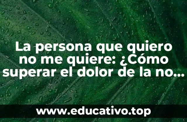 La persona que quiero no me quiere: ¿Cómo superar el dolor de la no correspondencia?