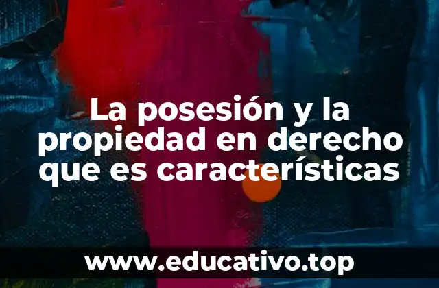 La posesión y la propiedad en derecho que es características