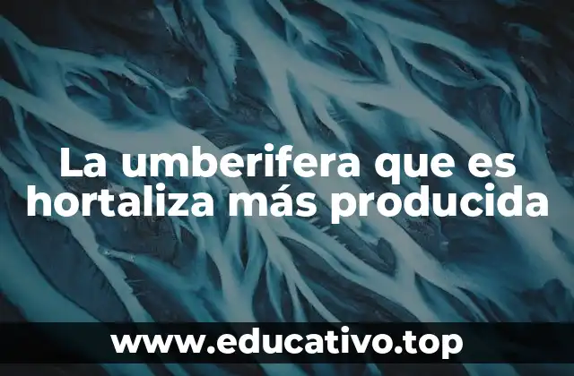 La umberifera que es hortaliza más producida