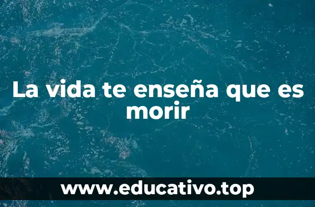 La vida te enseña que es morir