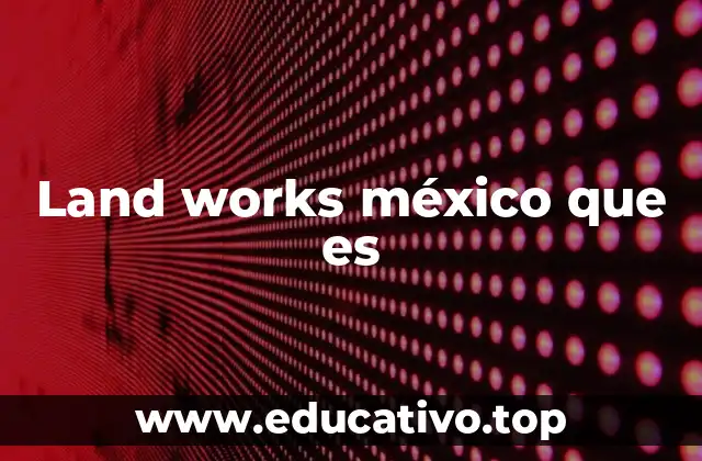 Land works méxico que es