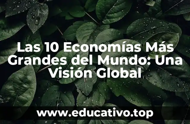 Las 10 Economías Más Grandes del Mundo: Una Visión Global