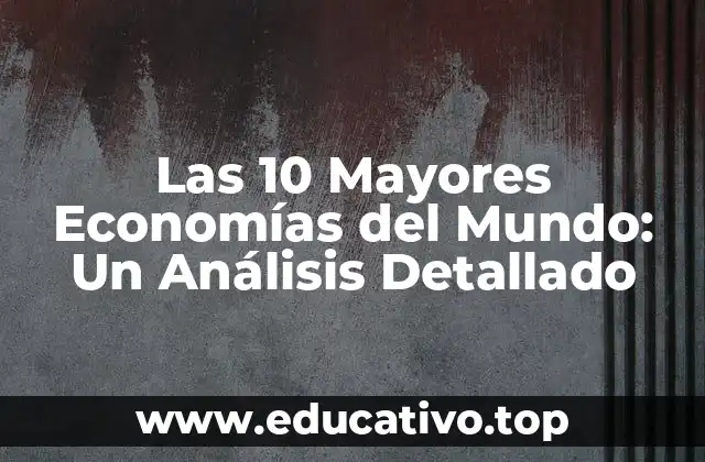 Las 10 Mayores Economías del Mundo: Un Análisis Detallado