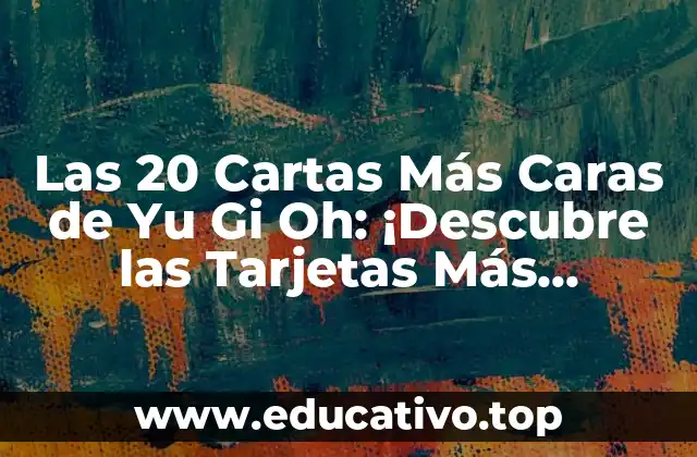 Las 20 Cartas Más Caras de Yu Gi Oh: ¡Descubre las Tarjetas Más Valiosas!