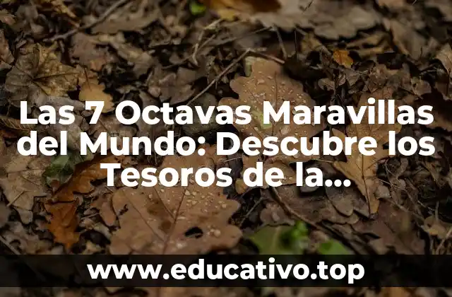 Las 7 Octavas Maravillas del Mundo: Descubre los Tesoros de la Humanidad