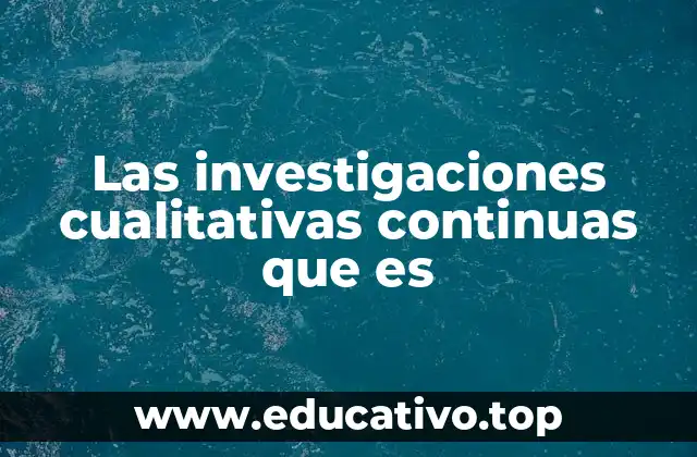Las investigaciones cualitativas continuas que es