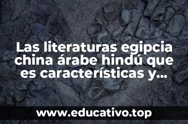 Las literaturas egipcia china árabe hindú que es características y obras