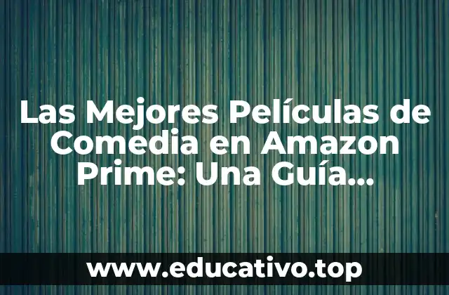 Las Mejores Películas de Comedia en Amazon Prime: Una Guía Definitiva