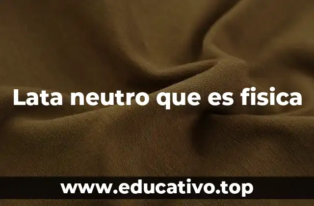 Lata neutro que es fisica