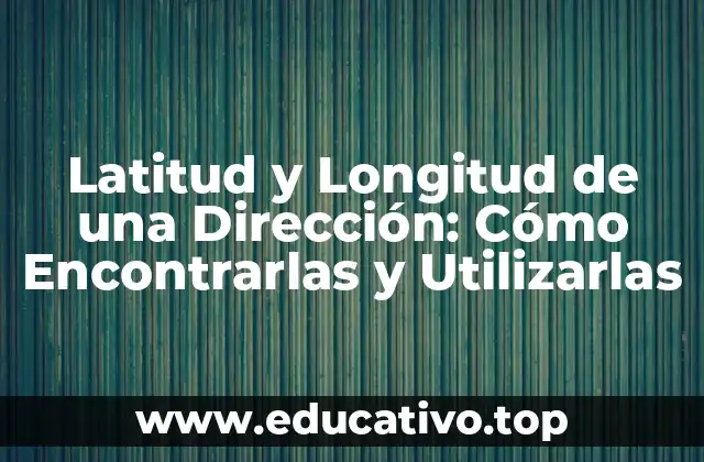 Latitud y Longitud de una Dirección: Cómo Encontrarlas y Utilizarlas