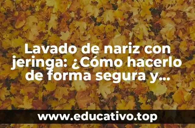Lavado de nariz con jeringa: ¿Cómo hacerlo de forma segura y eficaz?
