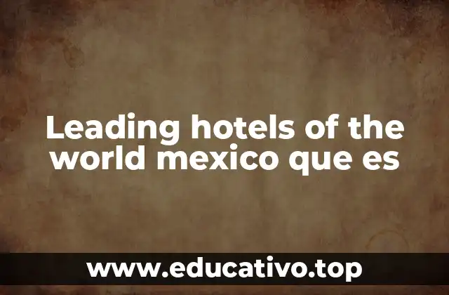 Leading hotels of the world mexico que es