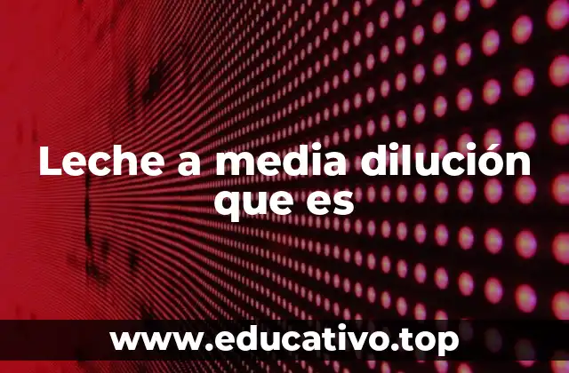 Leche a media dilución que es