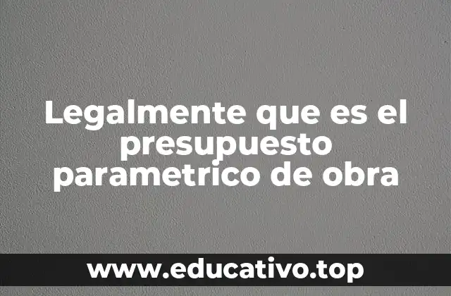 Legalmente que es el presupuesto parametrico de obra