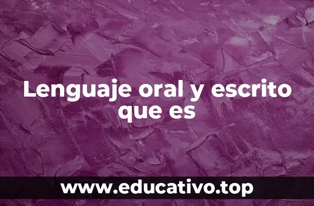 Lenguaje oral y escrito que es