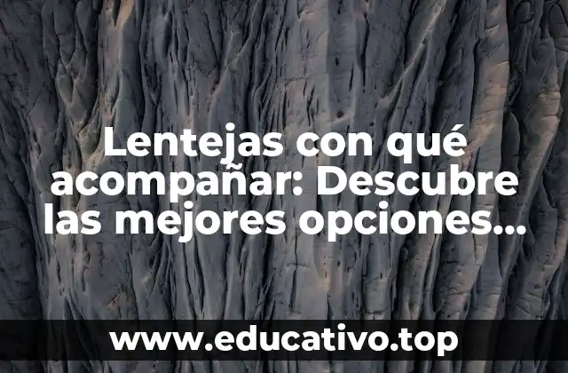 Lentejas con qué acompañar: Descubre las mejores opciones para disfrutar de esta legumbre nutritiva