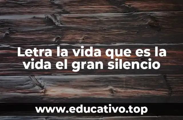 Letra la vida que es la vida el gran silencio