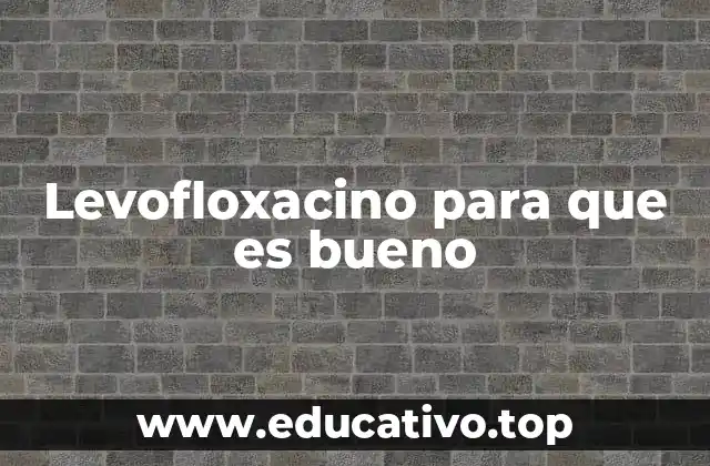 Levofloxacino para que es bueno