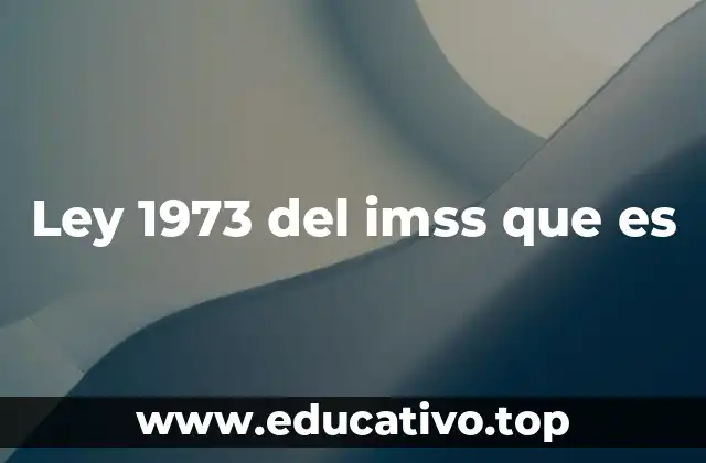 Ley 1973 del imss que es
