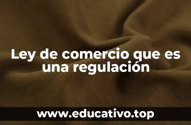 Ley de comercio que es una regulación