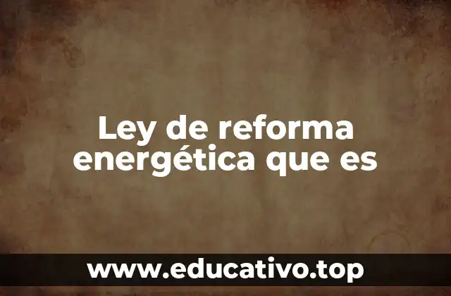 Ley de reforma energética que es