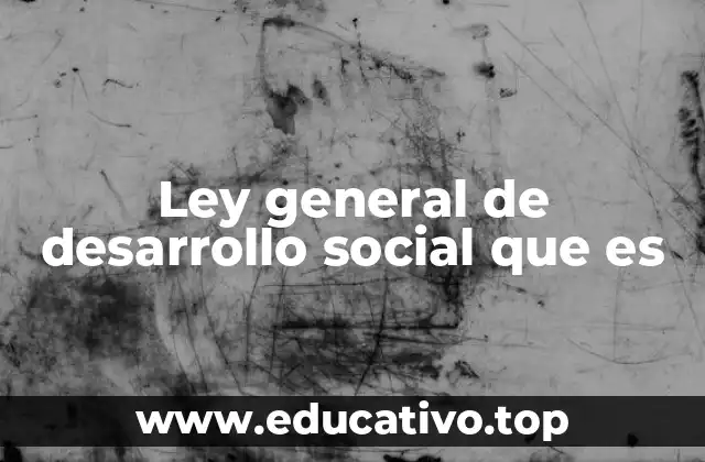 Ley general de desarrollo social que es