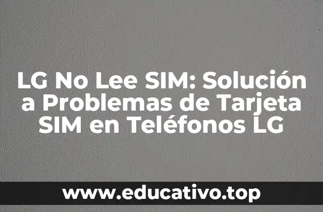 LG No Lee SIM: Solución a Problemas de Tarjeta SIM en Teléfonos LG