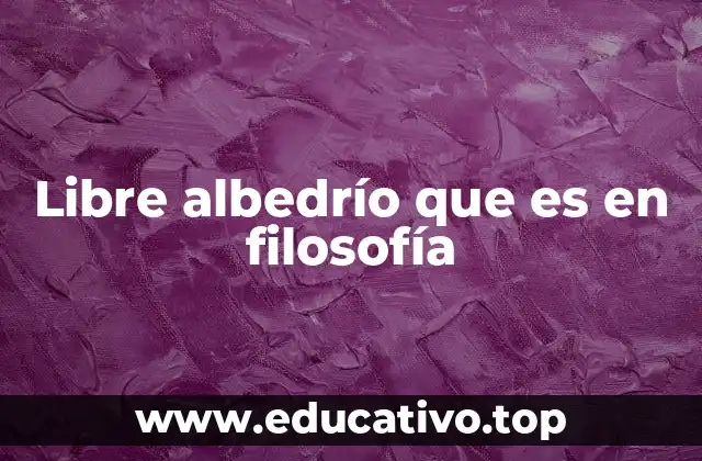 Libre albedrío que es en filosofía