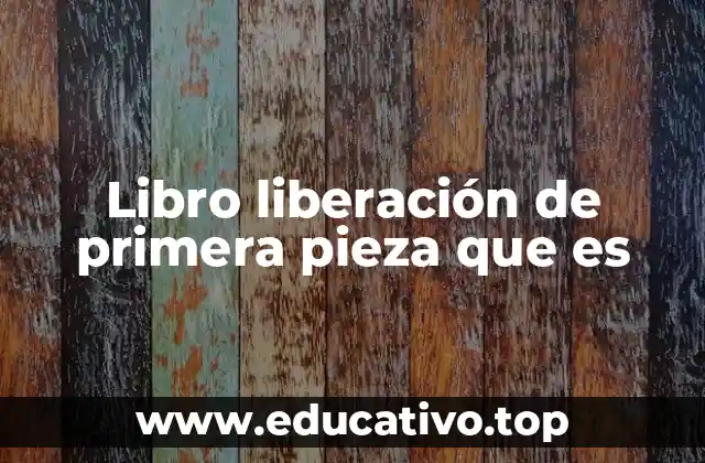 Libro liberación de primera pieza que es