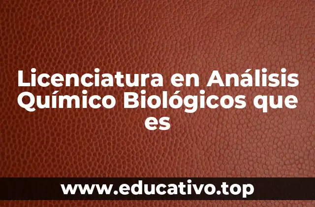 Licenciatura en Análisis Químico Biológicos que es