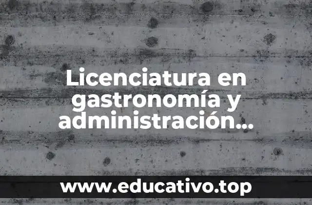 Licenciatura en gastronomía y administración operativa que es