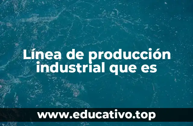 Línea de producción industrial que es