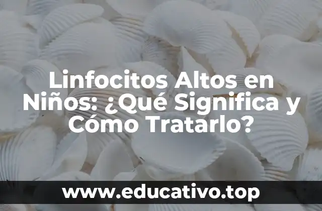 Linfocitos Altos en Niños: ¿Qué Significa y Cómo Tratarlo?