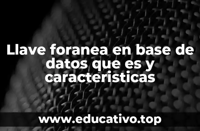 Llave foranea en base de datos que es y caracteristicas
