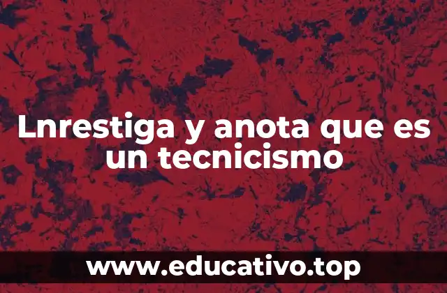 Lnrestiga y anota que es un tecnicismo