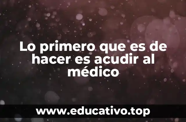 Lo primero que es de hacer es acudir al médico