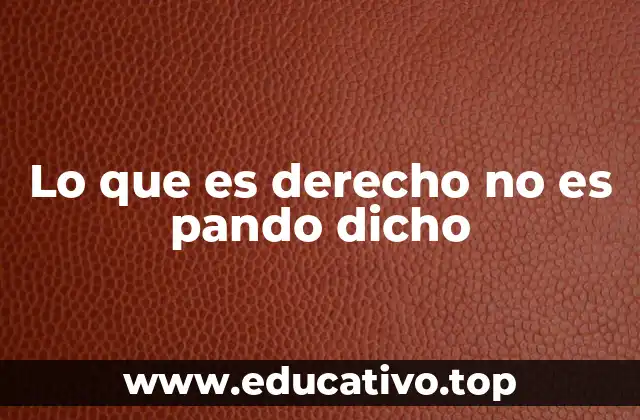 Lo que es derecho no es pando dicho