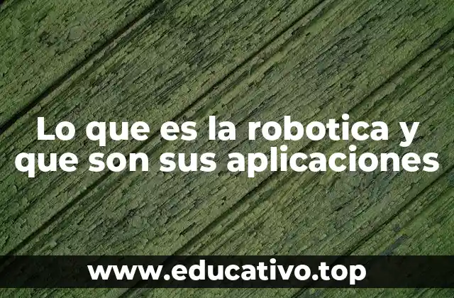 Lo que es la robotica y que son sus aplicaciones