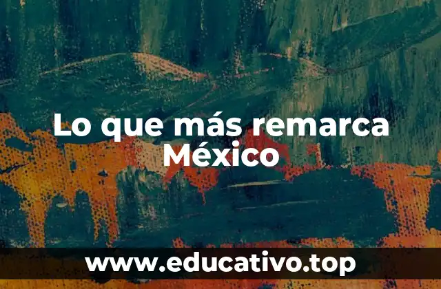 Lo que más remarca México