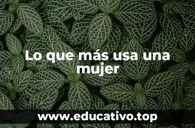 Lo que más usa una mujer