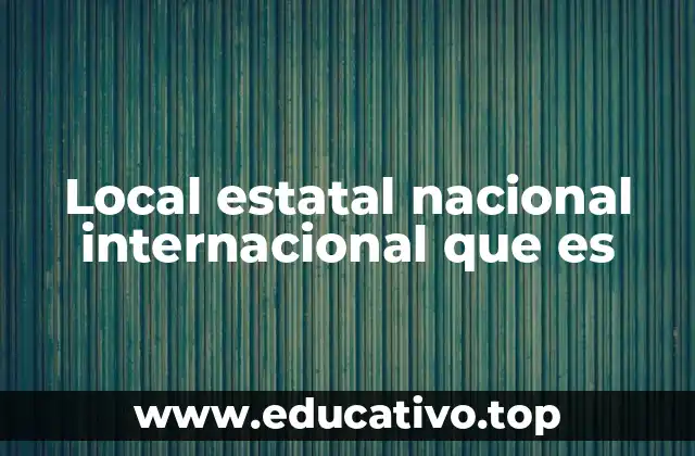 Local estatal nacional internacional que es