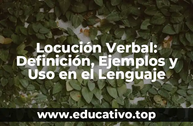 Locución Verbal: Definición, Ejemplos y Uso en el Lenguaje