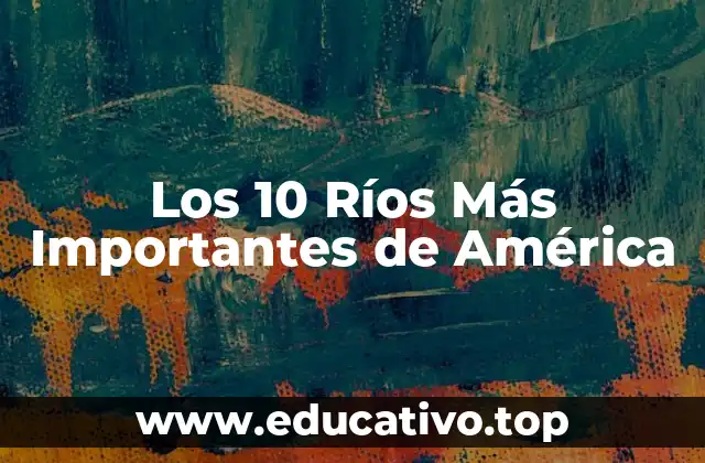 Los 10 Ríos Más Importantes de América